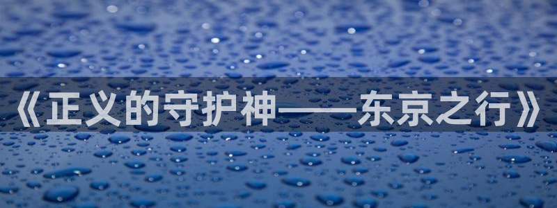 re.weiyun漫蛙：《正义的守护神——东京之行》