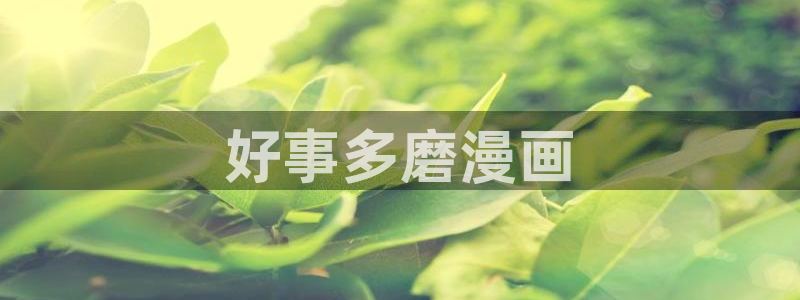 漫蛙漫画登录页面免费入口：好事多磨漫画