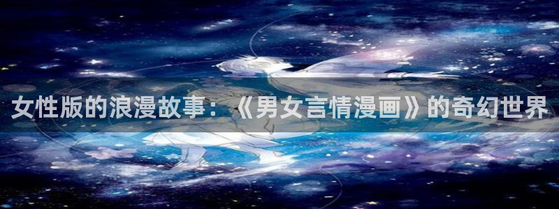 漫蛙韩国漫画：女性版的浪漫故事：《男女言情漫画》的奇幻世界