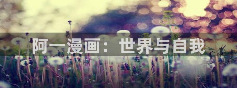 漫蛙旧版漫画下载：阿一漫画：世界与自我