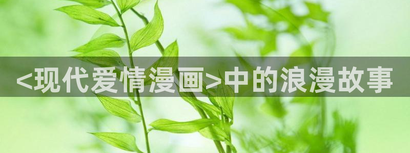 漫蛙网址入口防走失跳转：<现代爱情漫画>中的浪漫故事