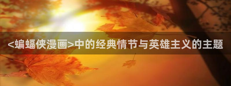 漫蛙漫画地址：<蝙蝠侠漫画>中的经典情节与英雄主义的主题