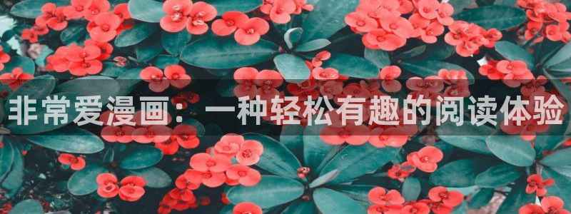漫蛙漫画无删减：非常爱漫画：一种轻松有趣的阅读体验